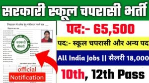 Sarkari School Chaprasi New Vacancy 2025- सरकारी स्कूल चपरासी के अंतर्गत 65500 पदों पर आई भर्ती